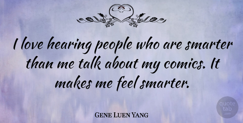 Gene Luen Yang Quote About Love, People, Smarter: I Love Hearing People Who...