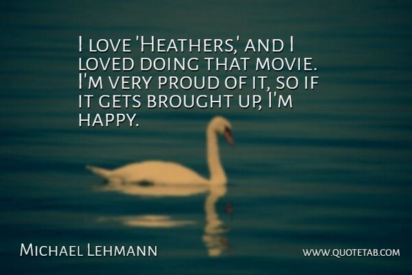 Michael Lehmann Quote About Brought, Gets, Love, Proud: I Love Heathers And I...