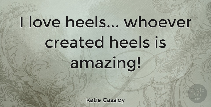 Katie Cassidy Quote About Heels: I Love Heels Whoever Created...