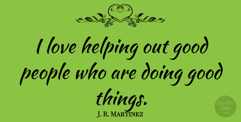 J. R. Martinez Quote About Good, Love, People: I Love Helping Out Good...