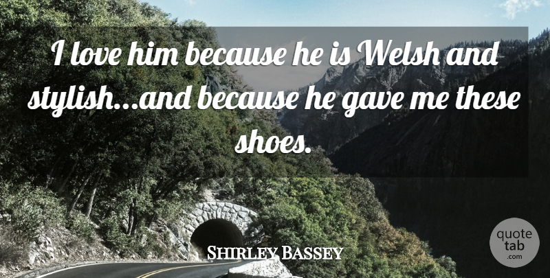 Shirley Bassey Quote About Gave, Love, Welsh: I Love Him Because He...