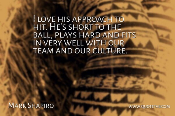 Mark Shapiro Quote About Approach, Fits, Hard, Love, Plays: I Love His Approach To...