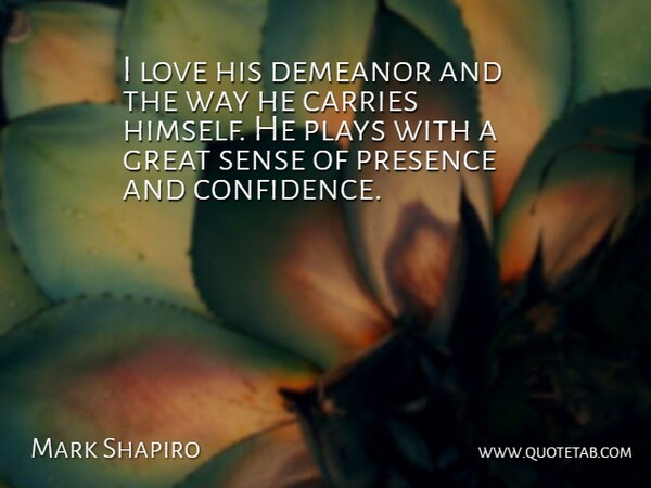 Mark Shapiro Quote About Carries, Confidence, Demeanor, Great, Love: I Love His Demeanor And...