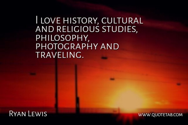 Ryan Lewis Quote About Photography, Religious, Philosophy: I Love History Cultural And...