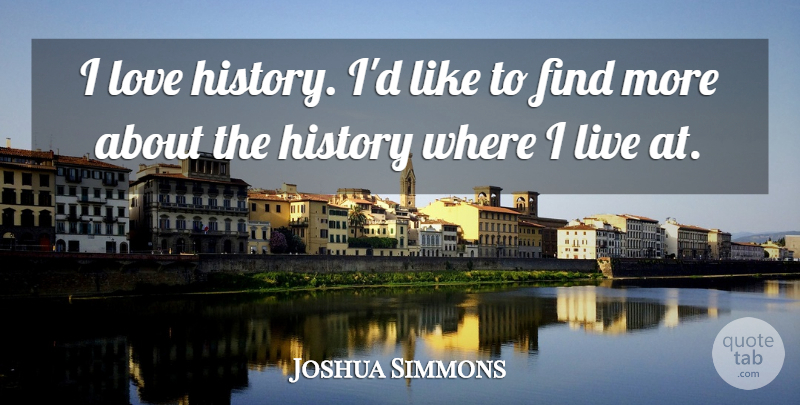 Joshua Simmons Quote About History, Love: I Love History Id Like...