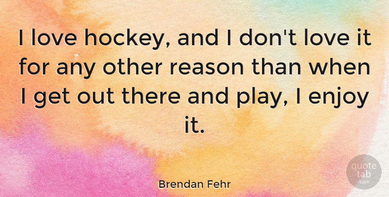 Brendan Fehr Quote About Hockey, Play, Reason: I Love Hockey And I...