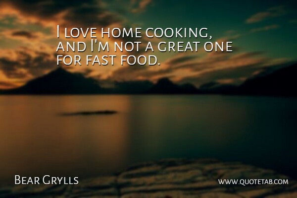 Bear Grylls Quote About Home, Cooking, Fast Food: I Love Home Cooking And...