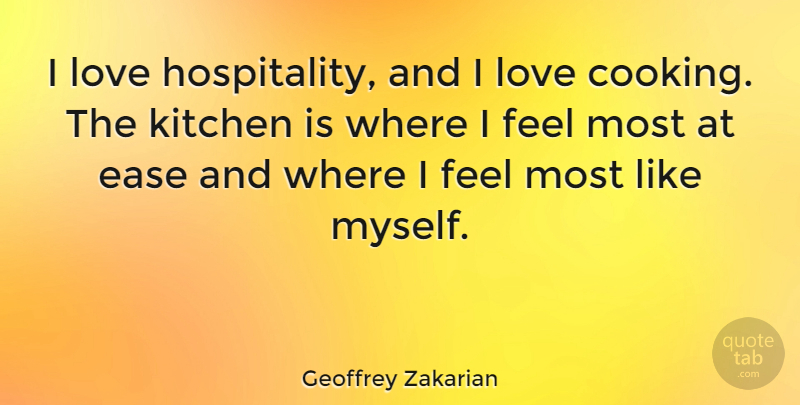 Geoffrey Zakarian Quote About Cooking, Kitchen, Ease: I Love Hospitality And I...