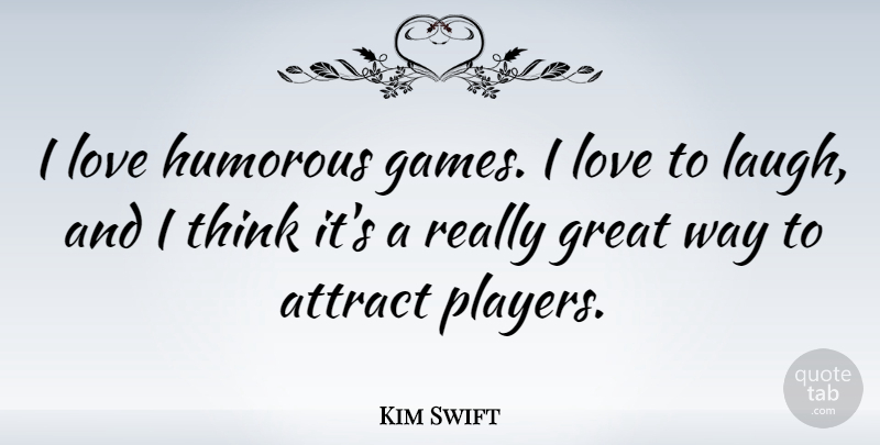 Kim Swift Quote About Attract, Great, Humorous, Love: I Love Humorous Games I...