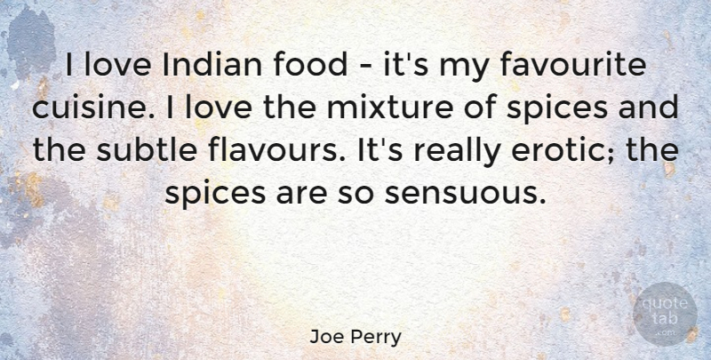 Joe Perry Quote About Erotic, Spices, Mixtures: I Love Indian Food Its...