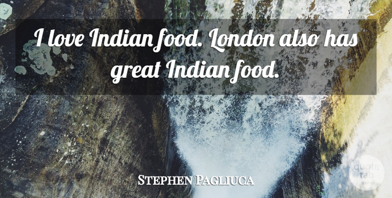 Stephen Pagliuca Quote About Food, Great, Indian, London, Love: I Love Indian Food London...