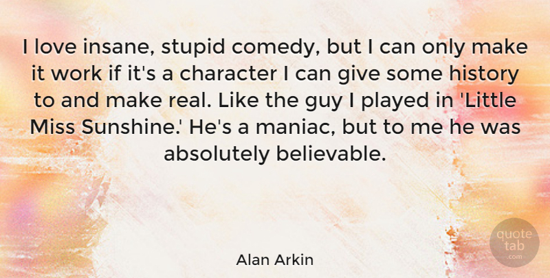 Alan Arkin Quote About Absolutely, Character, Guy, History, Love: I Love Insane Stupid Comedy...