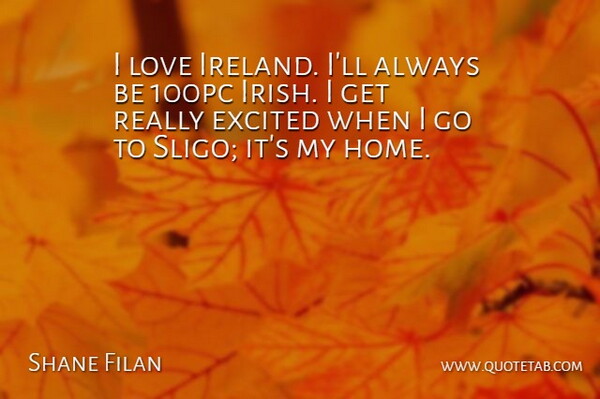 Shane Filan Quote About Home, Excited, Get Real: I Love Ireland Ill Always...