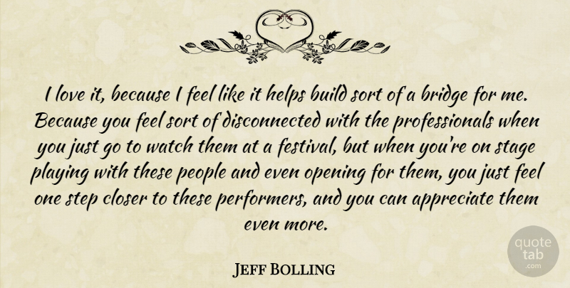 Jeff Bolling Quote About Appreciate, Bridge, Build, Closer, Helps: I Love It Because I...