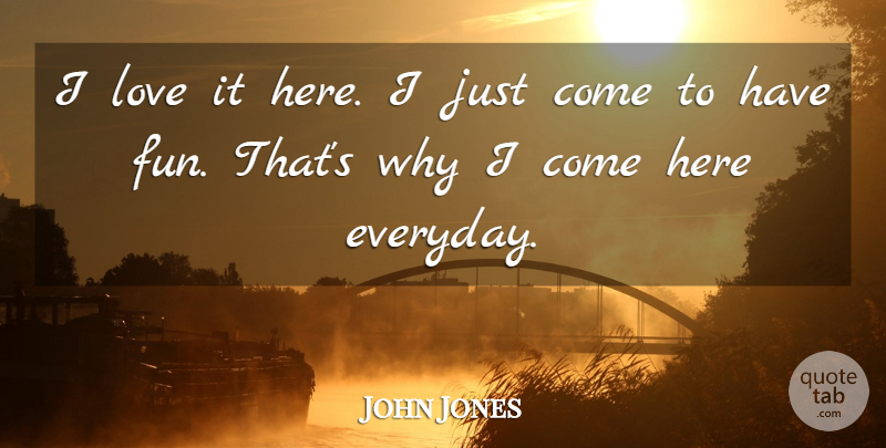 John Jones Quote About Love: I Love It Here I...