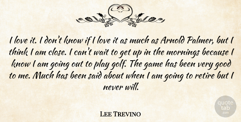 Lee Trevino Quote About Arnold, Game, Good, Love, Mornings: I Love It I Dont...