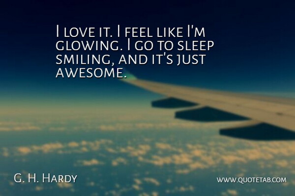 G. H. Hardy Quote About Love, Sleep: I Love It I Feel...
