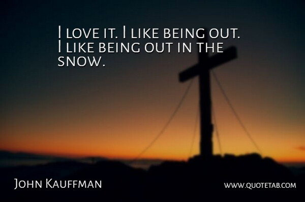 John Kauffman Quote About Love: I Love It I Like...