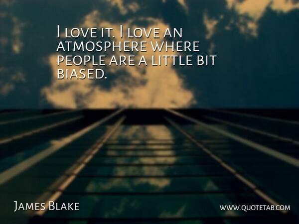 James Blake Quote About Atmosphere, Bit, Love, People: I Love It I Love...