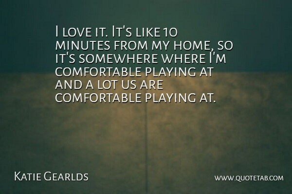 Katie Gearlds Quote About Love, Minutes, Playing, Somewhere: I Love It Its Like...