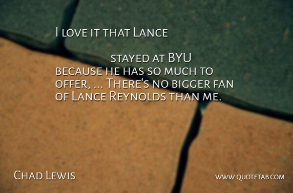 Chad Lewis Quote About Bigger, Fan, Love, Stayed: I Love It That Lance...