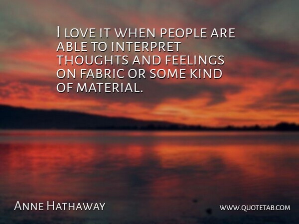 Anne Hathaway Quote About People, Feelings, Fabric: I Love It When People...