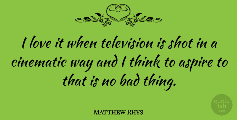 Matthew Rhys Quote About Thinking, Television, Way: I Love It When Television...