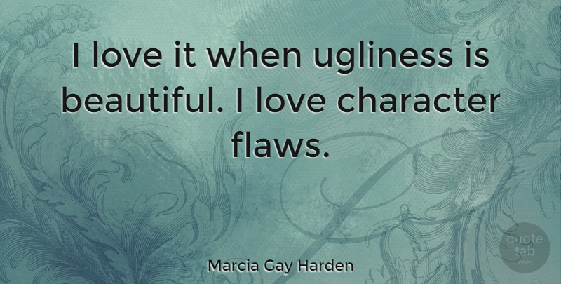 Marcia Gay Harden Quote About Beautiful, Character, Flaws: I Love It When Ugliness...