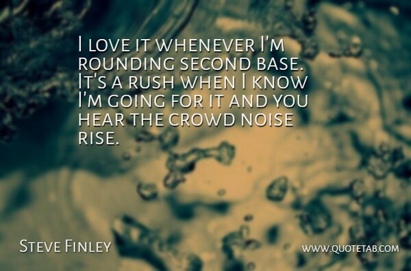 Steve Finley Quote About Crowd, Hear, Love, Noise, Rush: I Love It Whenever Im...