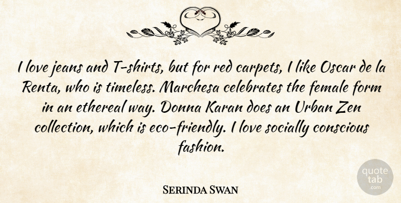 Serinda Swan Quote About Conscious, Female, Form, Jeans, La: I Love Jeans And T...
