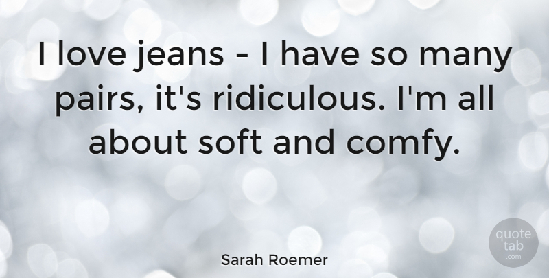 Sarah Roemer Quote About Love: I Love Jeans I Have...