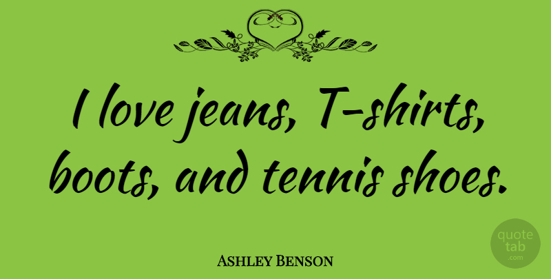 Ashley Benson Quote About Jeans, Shoes, Tennis: I Love Jeans T Shirts...