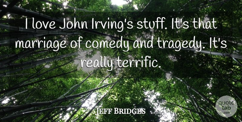 Jeff Bridges Quote About Tragedy, Stuff, Comedy: I Love John Irvings Stuff...