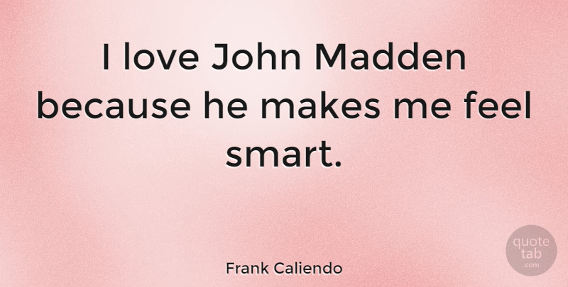 Frank Caliendo Quote About Smart, He Makes Me Feel, Feels: I Love John Madden Because...