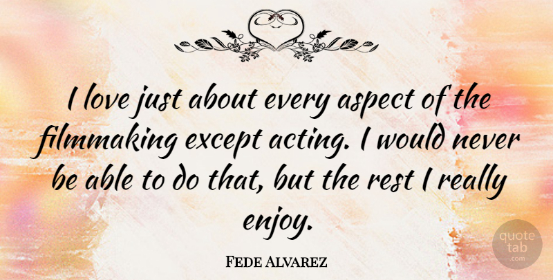 Fede Alvarez Quote About Acting, Able, Aspect: I Love Just About Every...
