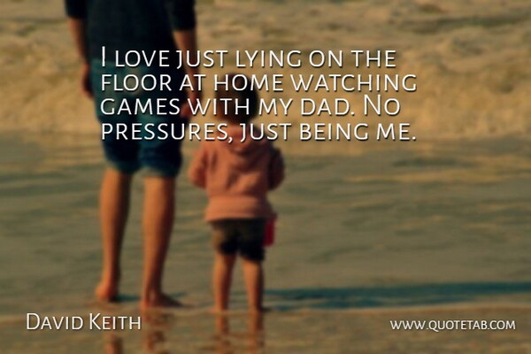 David Keith Quote About Dad, Floor, Games, Home, Love: I Love Just Lying On...