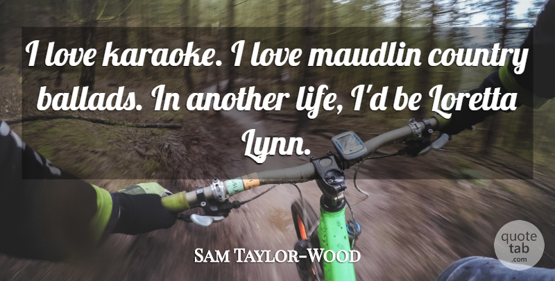 Sam Taylor-Wood Quote About Country, Karaoke, Another Life: I Love Karaoke I Love...