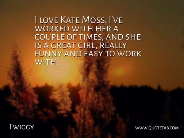 Twiggy Quote About Couple, Easy, Funny, Great, Kate: I Love Kate Moss Ive...