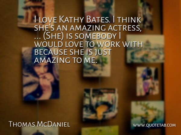 Thomas McDaniel Quote About Amazing, Love, Somebody, Work: I Love Kathy Bates I...