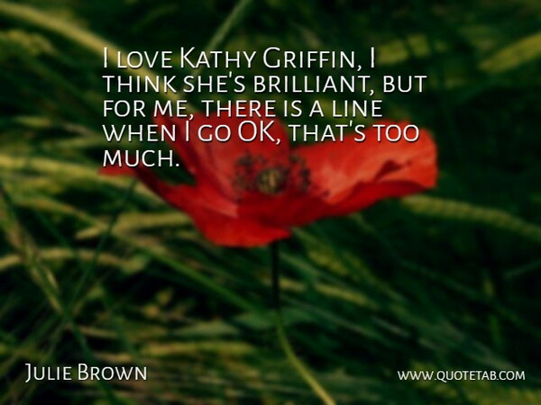 Julie Brown Quote About Love: I Love Kathy Griffin I...