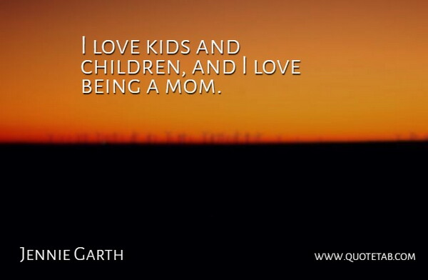 Jennie Garth Quote About Mom, Children, Kids: I Love Kids And Children...