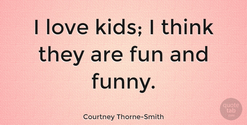 Courtney Thorne-Smith Quote About Fun, Kids, Thinking: I Love Kids I Think...