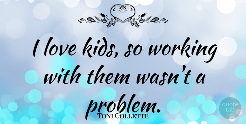 Toni Collette Quote About Kids, Problem, Kids Love: I Love Kids So Working...