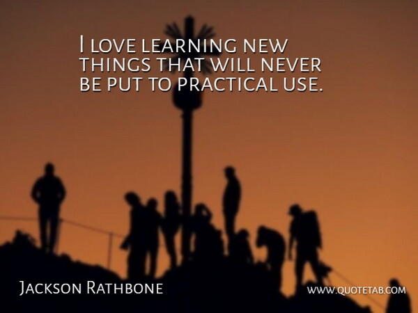 Jackson Rathbone Quote About Use, Learning New Things, Practicals: I Love Learning New Things...