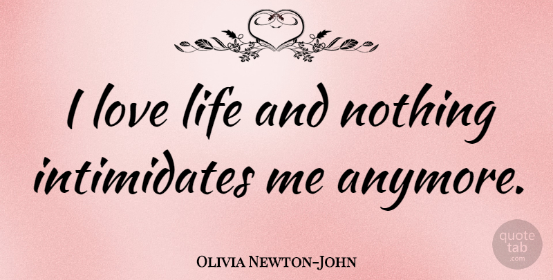 Olivia Newton-John Quote About Love Life, I Love Life, Intimidating: I Love Life And Nothing...