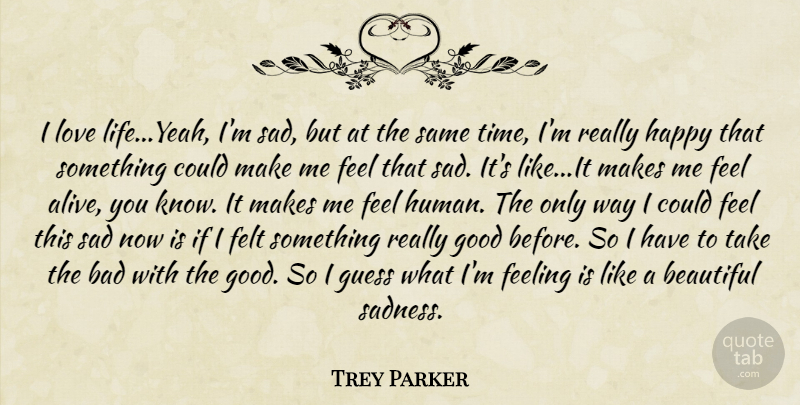 Trey Parker Quote About Beautiful, Sadness, Love Life: I Love Lifeyeah Im Sad...