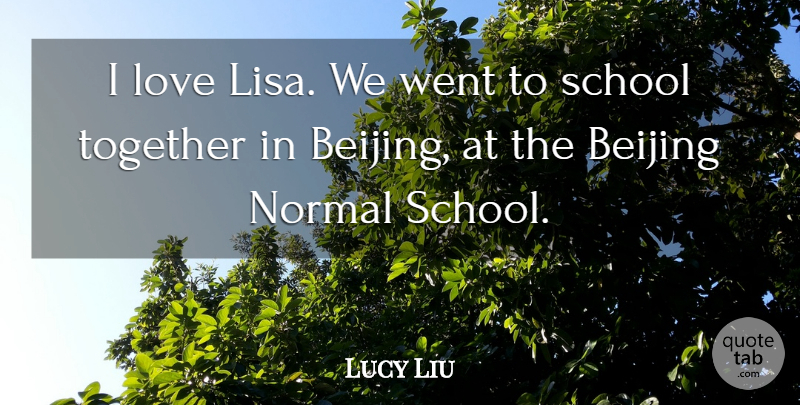 Lucy Liu Quote About Beijing, Love, Normal, School, Together: I Love Lisa We Went...