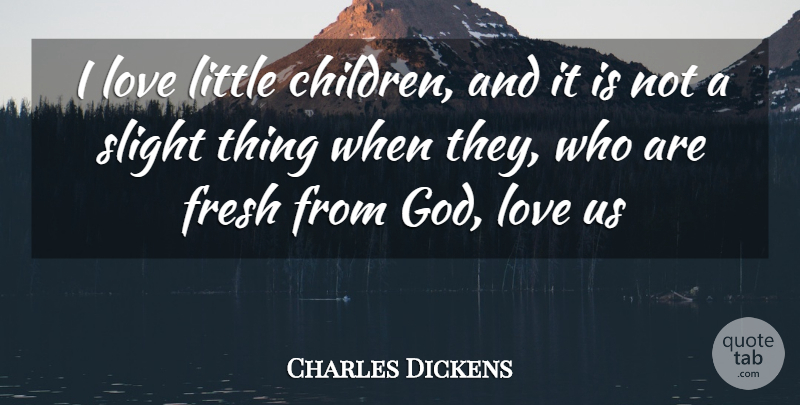 Charles Dickens Quote About Fresh, Love, Slight: I Love Little Children And...