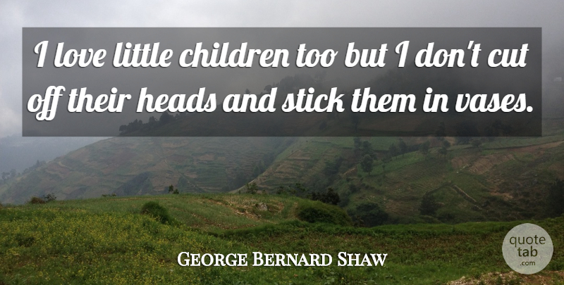George Bernard Shaw Quote About Fun, Children, Cutting: I Love Little Children Too...