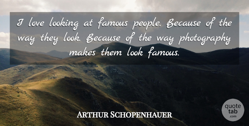 Arthur Schopenhauer Quote About Photography, People, Looks: I Love Looking At Famous...